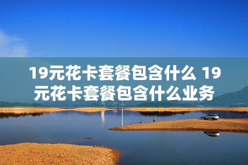 19元花卡套餐包含什么 19元花卡套餐包含什么业务