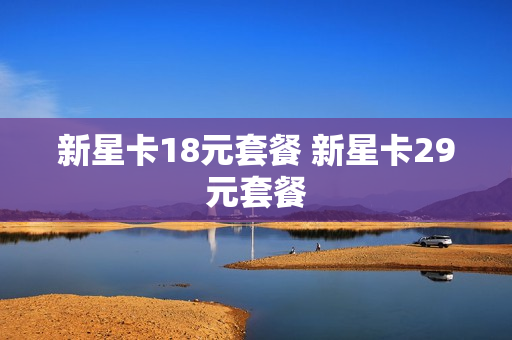新星卡18元套餐 新星卡29元套餐