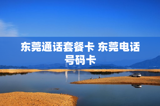 东莞通话套餐卡 东莞电话号码卡
