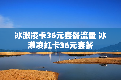 冰激凌卡36元套餐流量 冰激凌红卡36元套餐