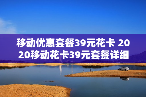 移动优惠套餐39元花卡 2020移动花卡39元套餐详细介绍