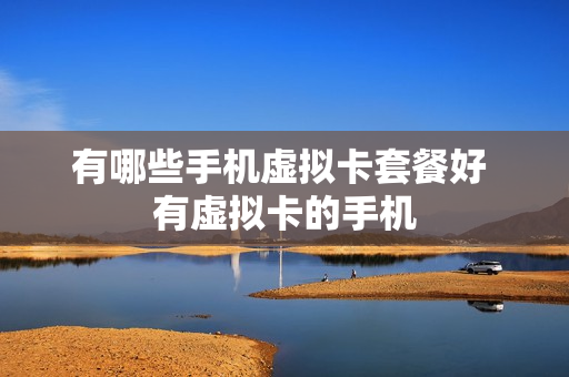 有哪些手机虚拟卡套餐好 有虚拟卡的手机