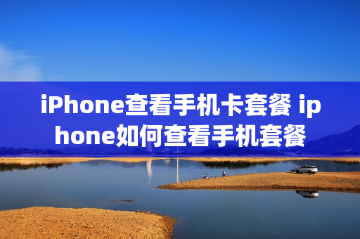 iPhone查看手机卡套餐 iphone如何查看手机套餐