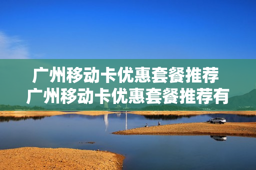 广州移动卡优惠套餐推荐 广州移动卡优惠套餐推荐有哪些
