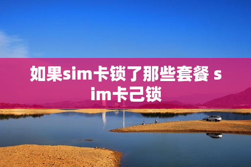 如果sim卡锁了那些套餐 sim卡己锁