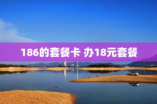 186的套餐卡 办18元套餐