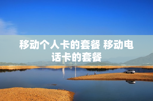 移动个人卡的套餐 移动电话卡的套餐