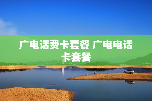 广电话费卡套餐 广电电话卡套餐