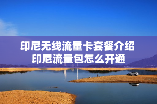 印尼无线流量卡套餐介绍 印尼流量包怎么开通