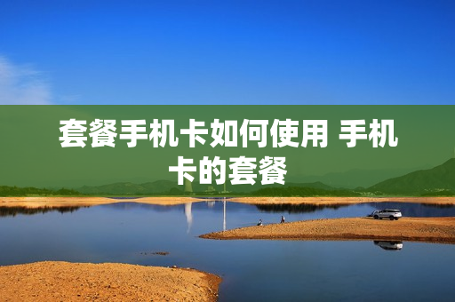 套餐手机卡如何使用 手机卡的套餐