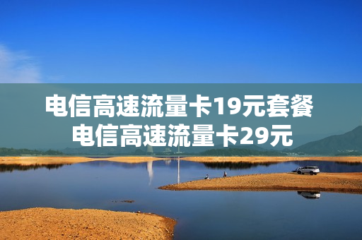 电信高速流量卡19元套餐 电信高速流量卡29元