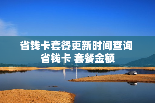 省钱卡套餐更新时间查询 省钱卡 套餐金额