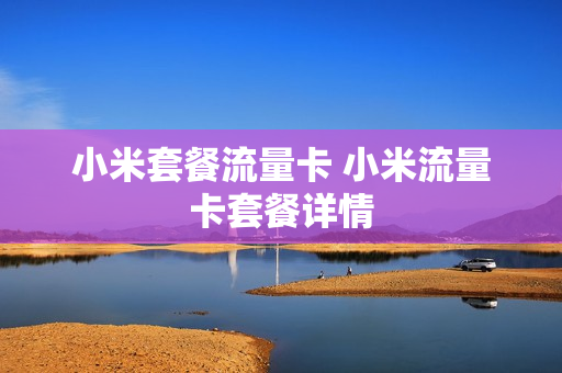小米套餐流量卡 小米流量卡套餐详情
