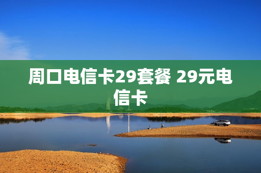 周口电信卡29套餐 29元电信卡