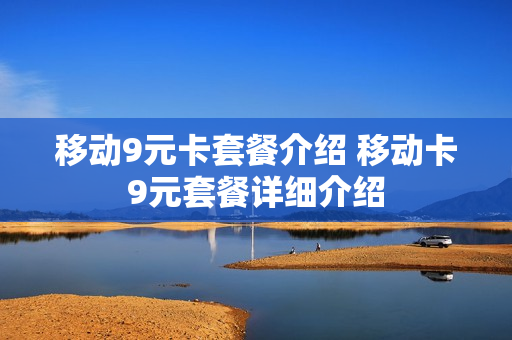 移动9元卡套餐介绍 移动卡9元套餐详细介绍
