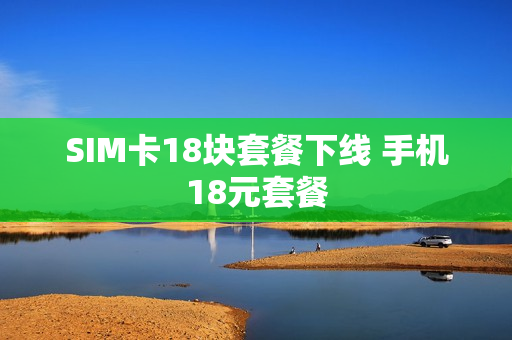 SIM卡18块套餐下线 手机18元套餐