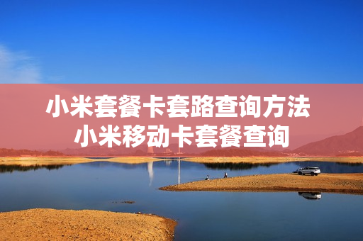 小米套餐卡套路查询方法 小米移动卡套餐查询
