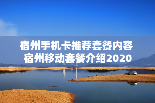 宿州手机卡推荐套餐内容 宿州移动套餐介绍2020