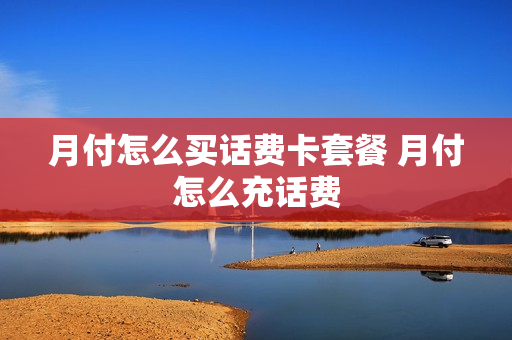 月付怎么买话费卡套餐 月付怎么充话费