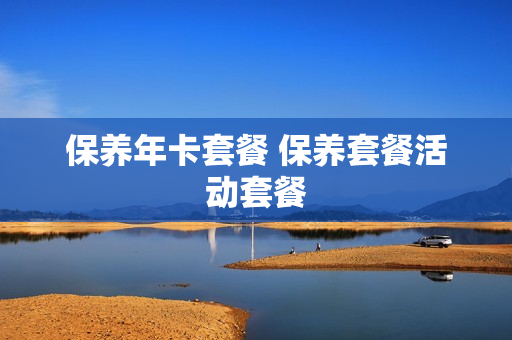 保养年卡套餐 保养套餐活动套餐