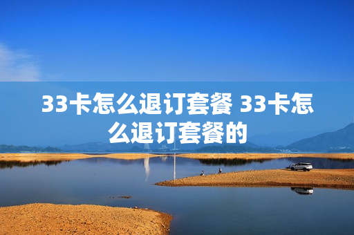 33卡怎么退订套餐 33卡怎么退订套餐的