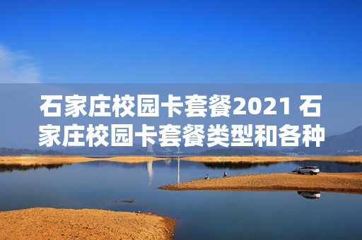 石家庄校园卡套餐2021 石家庄校园卡套餐类型和各种套餐详情