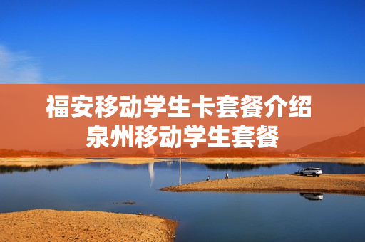 福安移动学生卡套餐介绍 泉州移动学生套餐