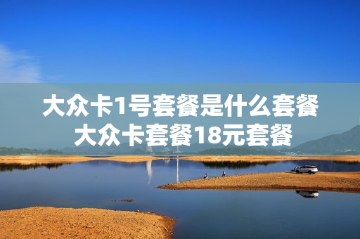 大众卡1号套餐是什么套餐 大众卡套餐18元套餐