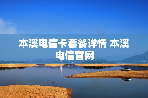 本溪电信卡套餐详情 本溪电信官网