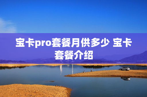 宝卡pro套餐月供多少 宝卡套餐介绍