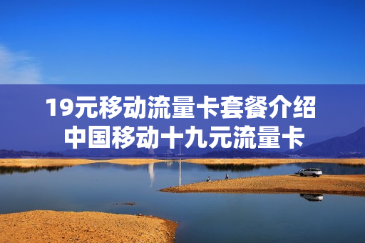 19元移动流量卡套餐介绍 中国移动十九元流量卡