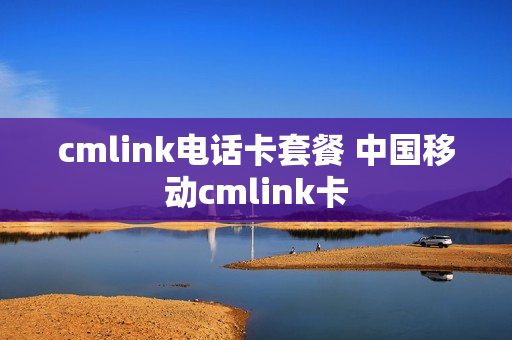 cmlink电话卡套餐 中国移动cmlink卡