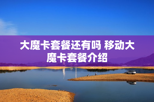 大魔卡套餐还有吗 移动大魔卡套餐介绍