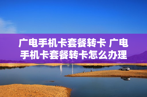 广电手机卡套餐转卡 广电手机卡套餐转卡怎么办理