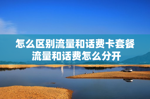 怎么区别流量和话费卡套餐 流量和话费怎么分开