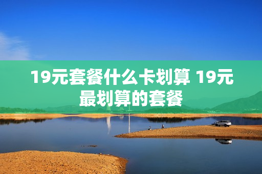 19元套餐什么卡划算 19元最划算的套餐