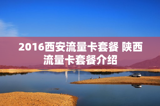 2016西安流量卡套餐 陕西流量卡套餐介绍