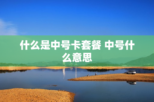 什么是中号卡套餐 中号什么意思