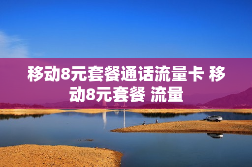 移动8元套餐通话流量卡 移动8元套餐 流量