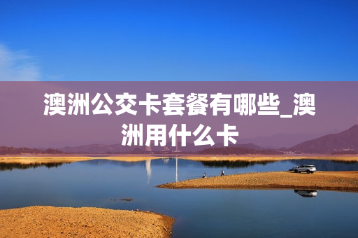 澳洲公交卡套餐有哪些_澳洲用什么卡