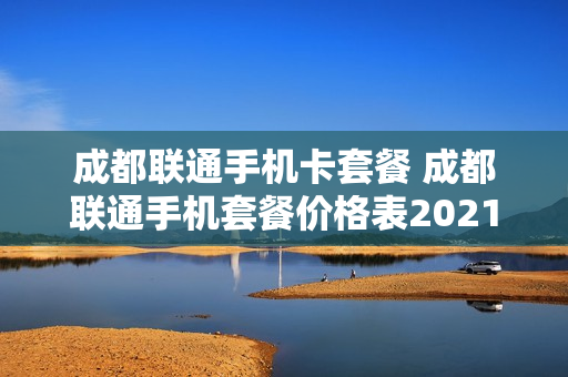 成都联通手机卡套餐 成都联通手机套餐价格表2021年