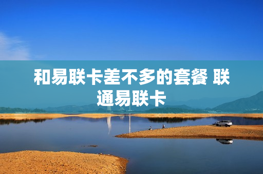 和易联卡差不多的套餐 联通易联卡