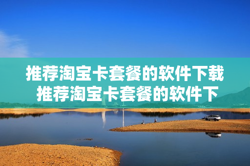 推荐淘宝卡套餐的软件下载 推荐淘宝卡套餐的软件下载安装