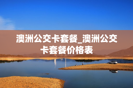 澳洲公交卡套餐_澳洲公交卡套餐价格表