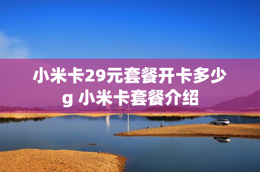 小米卡29元套餐开卡多少g 小米卡套餐介绍