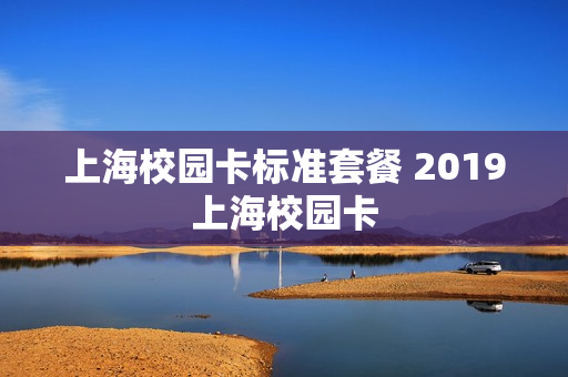 上海校园卡标准套餐 2019上海校园卡