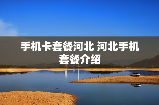 手机卡套餐河北 河北手机套餐介绍