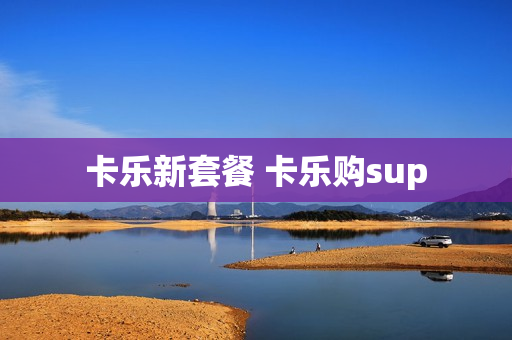 卡乐新套餐 卡乐购sup