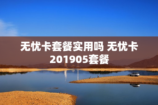 无忧卡套餐实用吗 无忧卡201905套餐