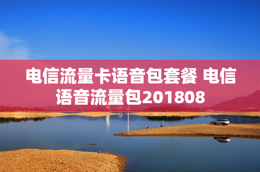 电信流量卡语音包套餐 电信语音流量包201808